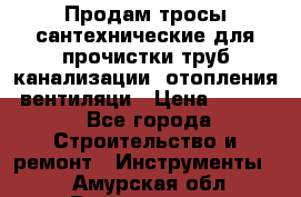 Продам тросы сантехнические для прочистки труб канализации, отопления, вентиляци › Цена ­ 1 500 - Все города Строительство и ремонт » Инструменты   . Амурская обл.,Райчихинск г.